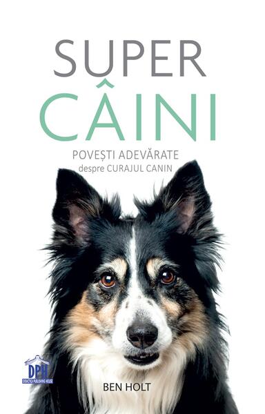 Super câini. Povești adevărate despre curajul canin - Ben Holt - Didactica Publishing House