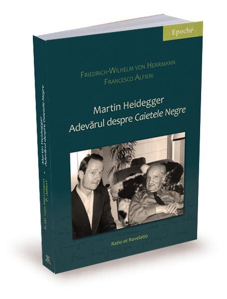Martin Heidegger. Adevărul despre „Caietele negre” - Francesco Alfieri, Friedrich-Wilhelm von Herrmann - Ratio et Revelatio