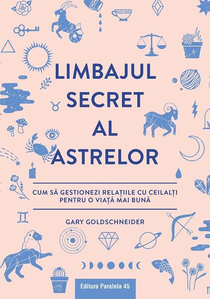 Limbajul secret al astrelor. Cum să gestionezi relaţiile cu ceilalţi pentru o viaţă mai bună - Gary Goldschneider - Paralela 45
