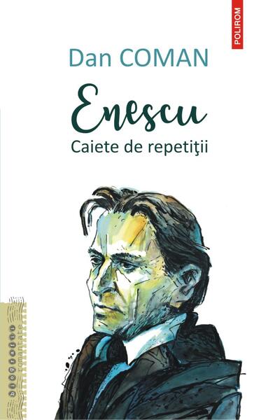 Enescu. Caiete de repetiții - Dan Coman - Polirom