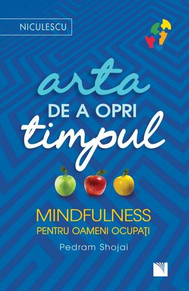 Arta de a opri timpul. Mindfulness pentru oameni ocupați - Pedram Shojai