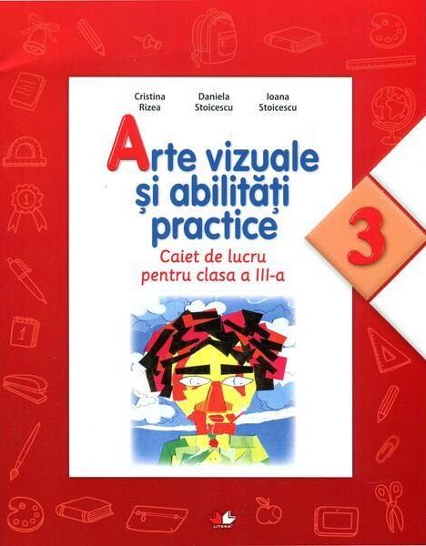 Arte vizuale și abilități practice. Caiet de lucru pentru Clasa a III-a - Cristina Rizea, Daniela Stoicescu, Ioana Stoicescu - Litera