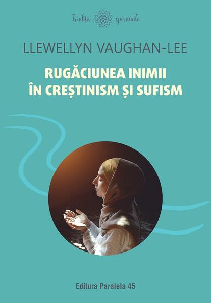 Rugăciunea inimii în creștinism și sufism - Llewellyn Vaughan-Lee - Paralela 45