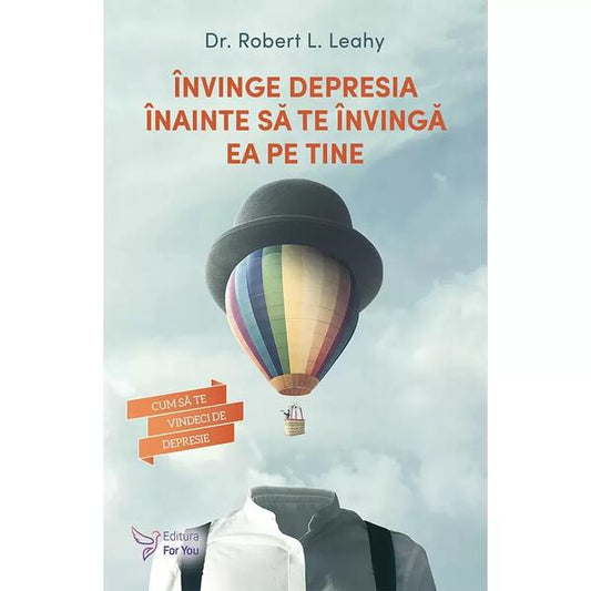 Învinge depresia înainte să te învingă ea pe tine - Robert L. Leahy - For You