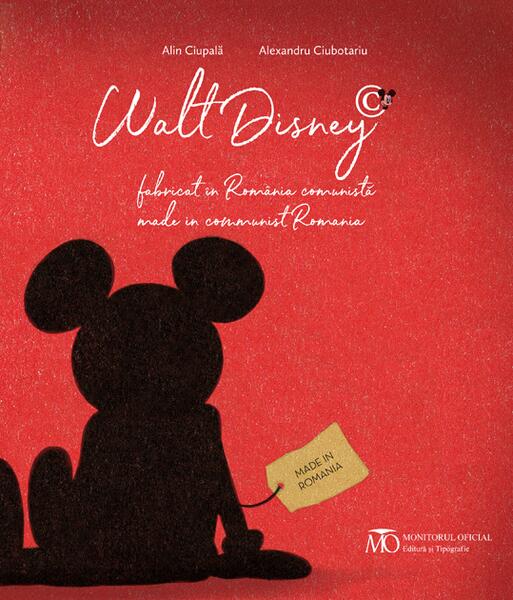 Walt Disney, fabricat în România comunistă - Alexandru Ciubotariu, Alin Ciupală - Monitorul Oficial
