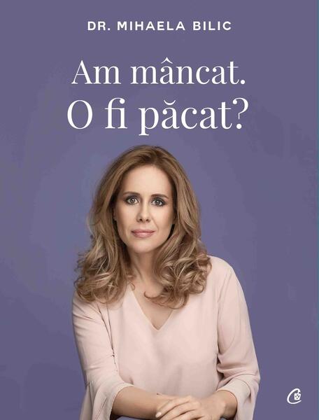 Am mâncat. O fi păcat? - Dr. Mihaela Bilic - Curtea Veche