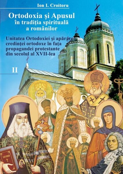 Ortodoxia şi apusul în tradiţia spirituală a românilor. Unitatea Ortodoxiei și apărarea credinței ortodoxe în fața propagandei - Ion I. Croitoru - Cetatea de Scaun