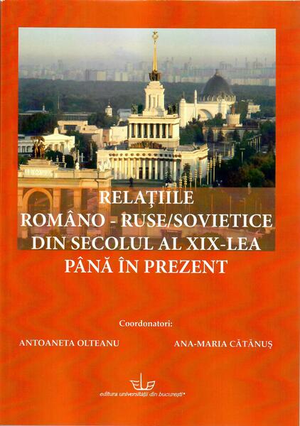 Relațiile româno-ruse/sovietice din secolul al XIX-lea până în prezent - Ana-Maria Cătănuş, Antoaneta Olteanu - Editura Universității din București
