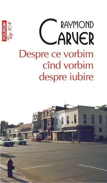 Despre ce vorbim când vorbim despre iubire (Top 10+) - Raymond Carver - Polirom
