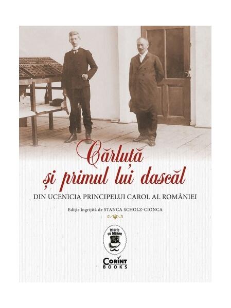 Cărluță și primul lui dascăl. Din ucenicia principelui Carol al României - Stanca Scholz-Cionca - Corint