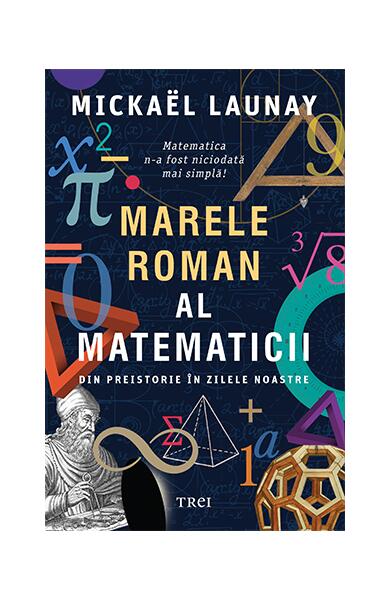 Marele roman al matematicii. Din preistorie în zilele noastre - Mickael Launay - Trei