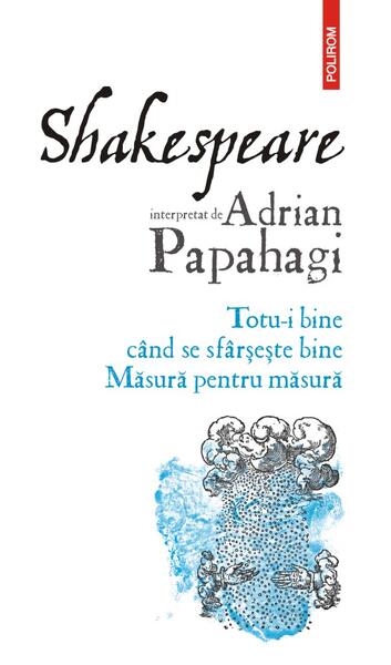 Totu-i bine când se sfârșește bine • Măsură pentru măsură - Adrian Papahagi - Polirom