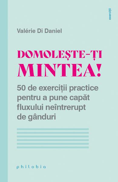 Domolește-ți mintea! 50 de exerciții practice pentru a pune capăt fluxului neîntrerupt de gânduri - Valérie Di Daniel - Philobia