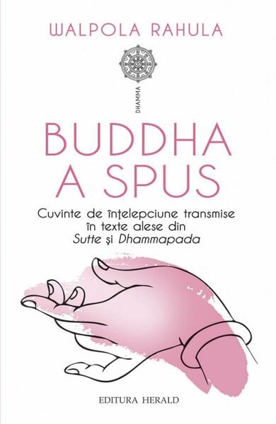 Buddha a spus. Cuvinte de înțelepciune transmise în texte alese din Sutte și Dhammapada - Rahula Walpola - Herald