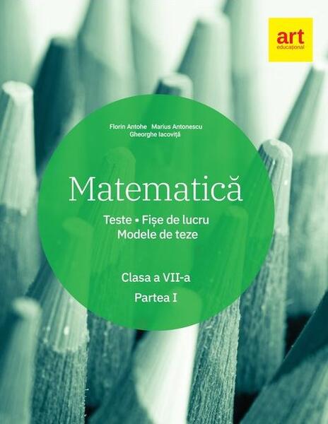 Matematică. Clasa a VII-a. Semestrul 1. Teste. Fișe de lucru. Modele de teze - Florin Antohe, Marius Antonescu, Gheorghe Iacoviță - Art Klett