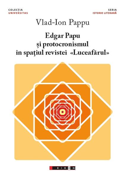 Edgar Papu și protocronismul în spațiul revistei „Luceafărul” - Vlad-Ion Pappu - Eikon