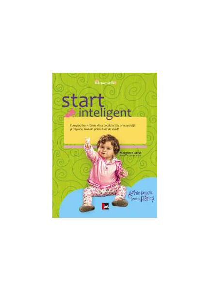 Start inteligent. Cum poţi transforma viaţa copilului tău prin exerciţii şi mişcare, încă din prima lună de viaţă - Margaret Sasse - Tact