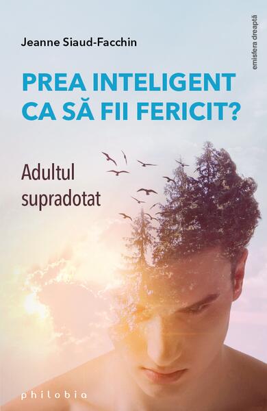 Prea inteligent ca să fii fericit? Adultul supradotat - Jeanne Siaud-Facchin - Philobia