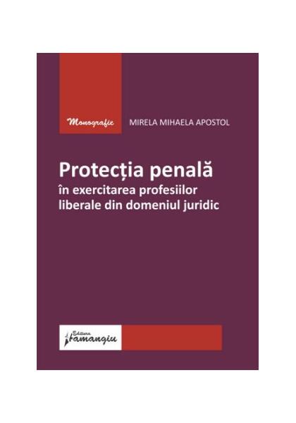 Protecția penală în exercitarea profesiilor liberale din domeniul juridic - Mirela Mihaela Apostol - Hamangiu