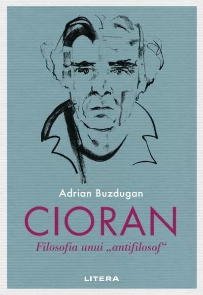 Cioran. Filosofia unui „antifilosof” - Adrian Buzdugan - Litera