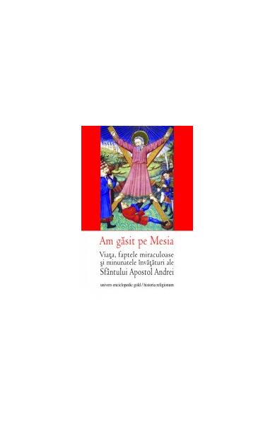 Am găsit pe Mesia. Viaţa, faptele miraculoase şi minunatele învăţături ale Sfântului Apostol Andrei - Ovidiu Pop, Remus Rus - Univers Enciclopedic