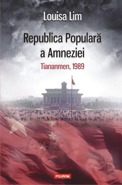 Republica Populară a Amneziei. Tiananmen, 1989 - Louisa Lim - Polirom