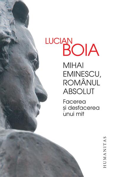 Mihai Eminescu, românul absolut - Lucian Boia - Humanitas