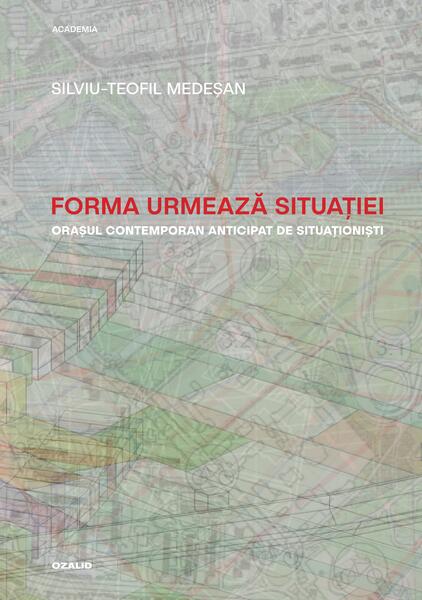 Forma urmează situației. Orașul contemporan anticipat de situaționiști - Silviu-Teofil Medeșan - Ozalid
