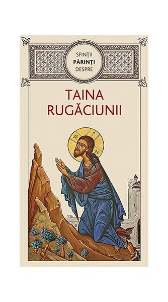 Sfinţii Părinţi despre taina rugăciunii - Gheorghiţă Ciocioi - De Suflet