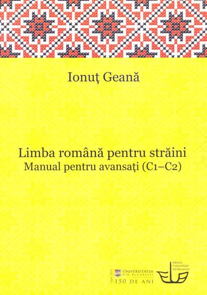 Limba romana pentru straini. Manual pentru avansati (C1-C2) - Paperback brosat - Ionut Geana - Editura Universitatii din Bucuresti