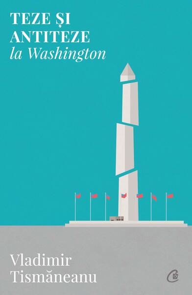 Teze și antiteze la Washington - Vladimir Tismăneanu - Curtea Veche
