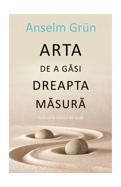 Arta de a găsi dreapta măsură - Anselm Grün - All