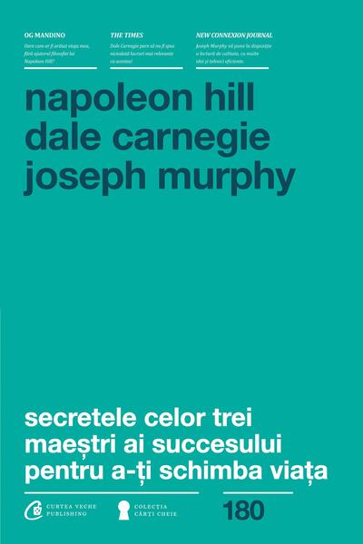 Secretele celor trei maeștri ai succesului pentru a-ți schimba viața - Napoleon Hill, Dale Carnegie, Dr. Joseph Murphy - Curtea Veche
