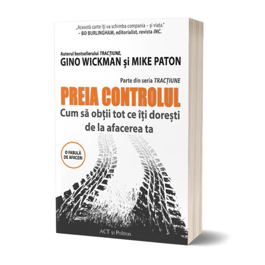 Preia controlul! Cum să obții tot ce îți dorești de la afacerea ta - Gino Wickman, Mike Paton - Act și Politon