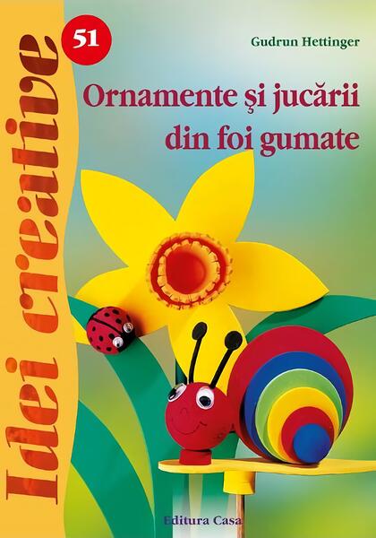 Ornamente şi jucării din foi gumate. Idei Creative 51 - Gudrun Hettinger - Casa