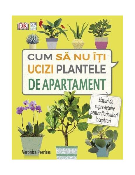 Cum să nu îţi ucizi plantele de apartament - Veronica Peerless - Casa