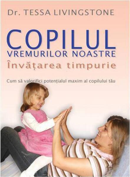 Copilul Vremurilor Noastre - Învățarea Timpurie - Tessa Livingstone - Didactica Publishing House