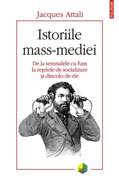 Istoriile mass-mediei. De la semnalele cu fum la rețelele de socializare și dincolo de ele - Jacques Attali - Polirom