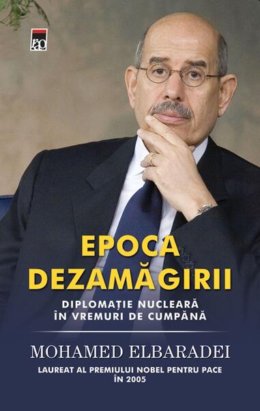 Epoca dezamăgirii. Diplomaţie nucleară în vremuri de cumpănă - Muhamed Elbaradei - RAO