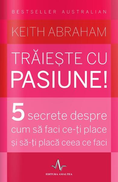 Trăiește cu pasiune! 5 secrete despre cum să faci ce-ți place și să-ți placă ceea ce faci - Keith Abraham - Amaltea