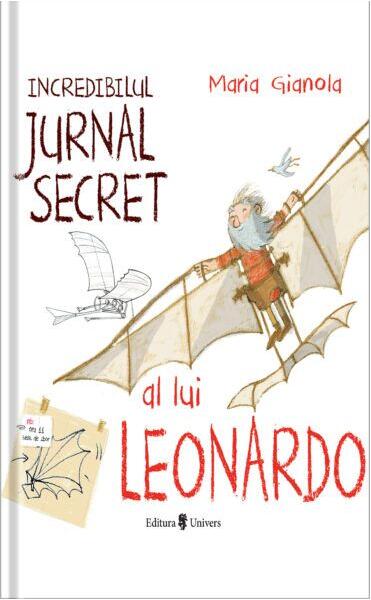 Incredibilul jurnal secret al lui Leonardo - Maria Gianola - Univers