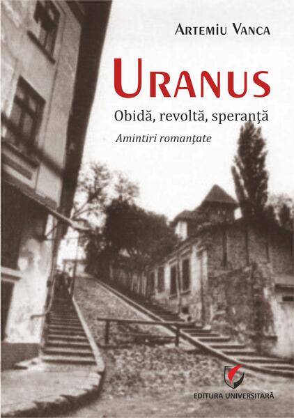 Uranus. Obidă, revoltă, speranță. Amintiri romanțate - Artemiu Vanca - Universitară