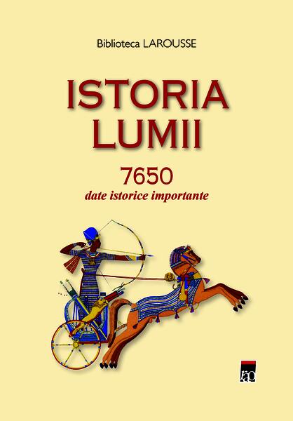 Istoria lumii 7650 date istorice importante - Larousse - RAO