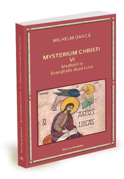 Meditații la Evanghelia după Luca. Mysterium Christi (Vol. 6) - Wilhelm Dancă - Ratio et Revelatio