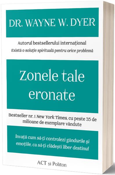 Zonele tale eronate: Învață cum să-ți controlezi gândurile și emoțiile, ca să-ți clădești liber destinul - Dr. Wayne W. Dyer - Act și Politon