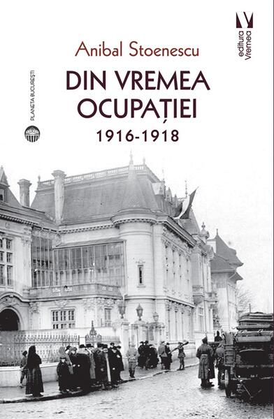 Din vremea ocupației 1916-1918 - Anibal Stoenescu - Vremea