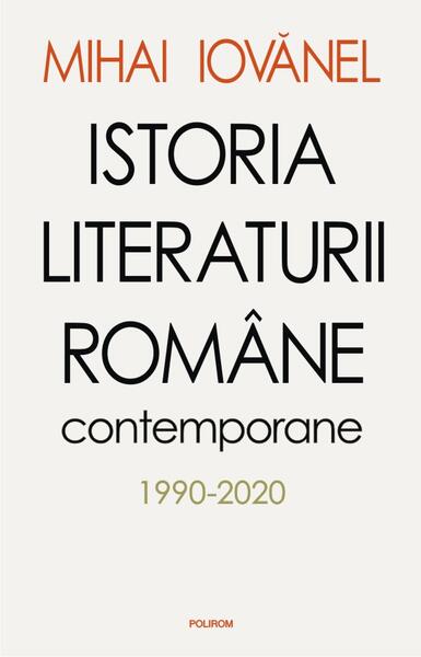 Istoria literaturii române contemporane 1990-2020 - Mihai Iovănel - Polirom