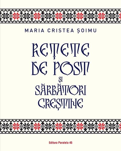 Rețete de post și sărbători creștine - Maria Cristea Şoimu - Paralela 45