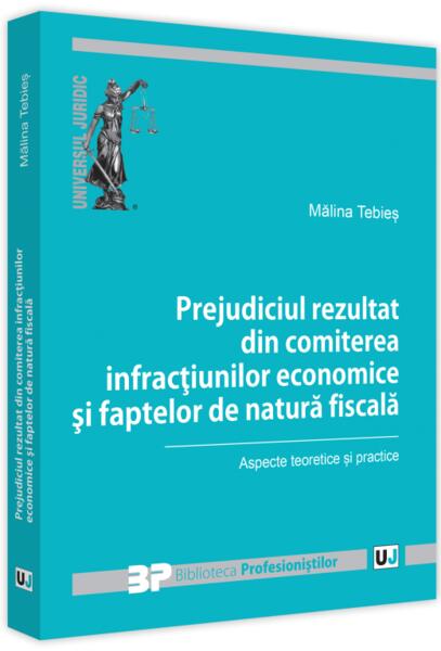 Prejudiciul rezultat din comiterea infracțiunilor economice și faptelor de natură fiscală - Mălina Tebieș - Universul Juridic