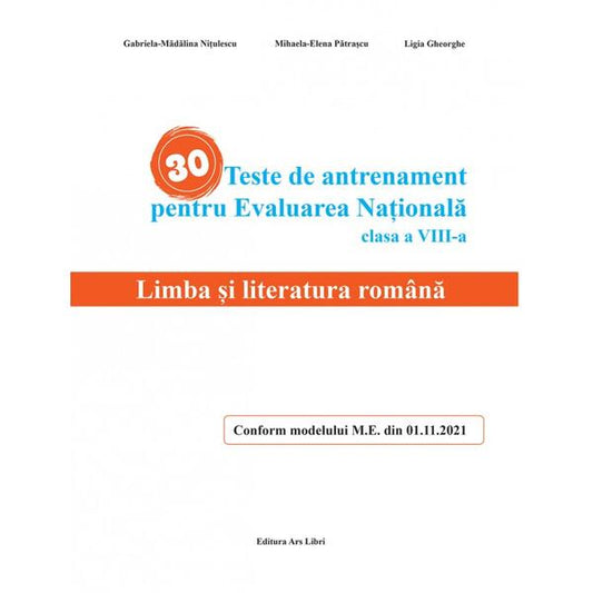 30 Teste de antrenament pentru Evaluarea Națională - Limba și literatura română - Gabriela-Mădălina Nițulescu, Mihaela-Elena Pătrașcu, Ligia Gheorghe - Ars Libri